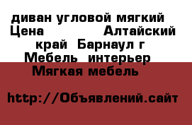 диван угловой мягкий › Цена ­ 18 000 - Алтайский край, Барнаул г. Мебель, интерьер » Мягкая мебель   